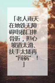 老人雨天在地铁无障碍电梯口摔骨折，担心坡道太滑、扶手太矮再“闯祸”！
